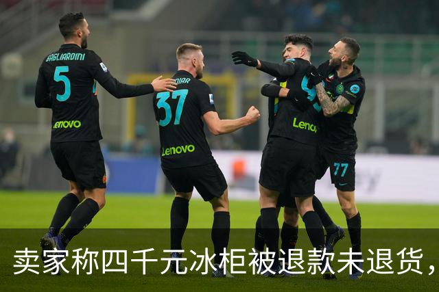 卖家称四千元冰柜被退款未退货，实地探访发现买家仍在使用 买家回应：冰柜未达到承诺温度