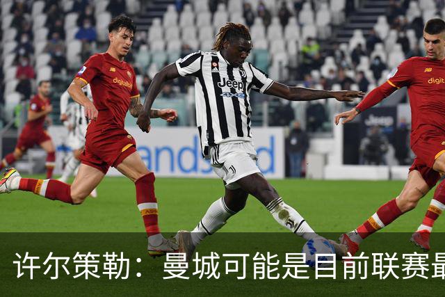 许尔策勒：曼城可能是目前联赛最强球队，我们要争取晋级