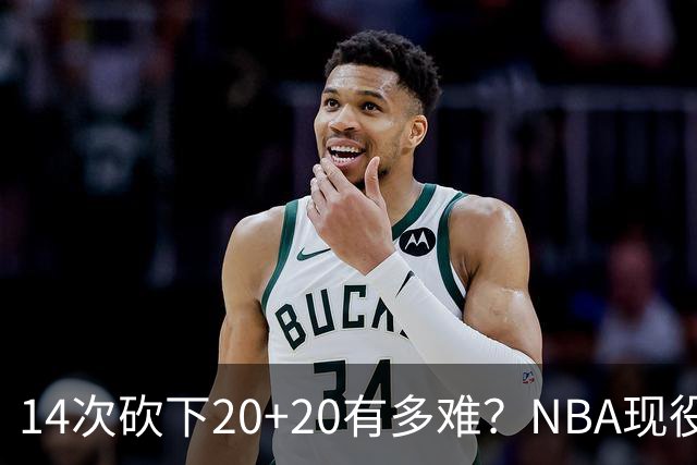 14次砍下20+20有多难？NBA现役仅5人，约基奇22次第二，庄神独一档