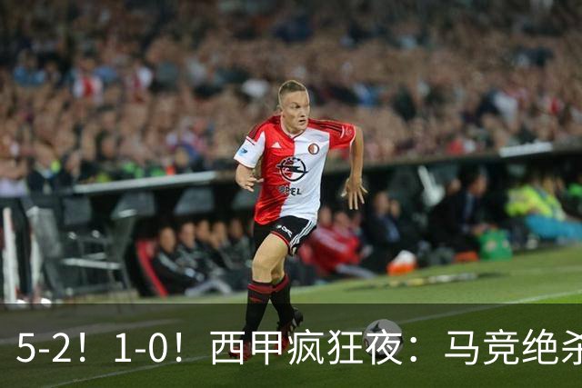 5-2！1-0！西甲疯狂夜：马竞绝杀，巴萨稳坐榜首，积分榜更新